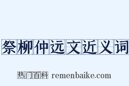 祭柳仲远文近义词是什么意思的图片